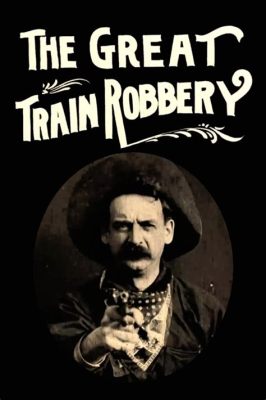 The Great Train Robbery! A Thrilling Journey Through Early Cinematic History